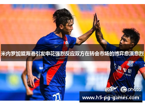 米内罗加盟海港引发申花强烈反应双方在转会市场的博弈愈演愈烈