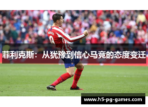 菲利克斯：从犹豫到信心马竞的态度变迁