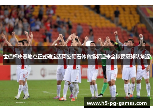 世俱杯决赛地点正式确定迈阿密硬石体育场将迎来全球顶级球队角逐