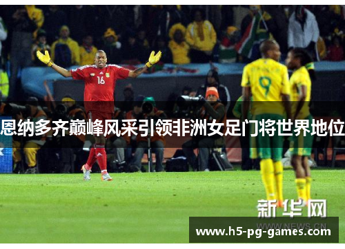 恩纳多齐巅峰风采引领非洲女足门将世界地位